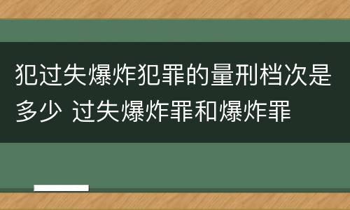 犯过失爆炸犯罪的量刑档次是多少 过失爆炸罪和爆炸罪