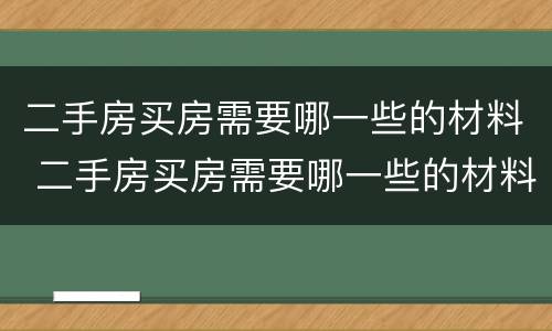二手房买房需要哪一些的材料 二手房买房需要哪一些的材料和手续