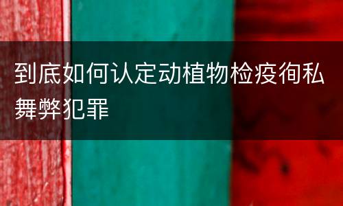 到底如何认定动植物检疫徇私舞弊犯罪