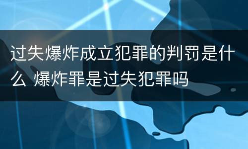 过失爆炸成立犯罪的判罚是什么 爆炸罪是过失犯罪吗