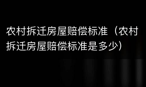 农村拆迁房屋赔偿标准（农村拆迁房屋赔偿标准是多少）
