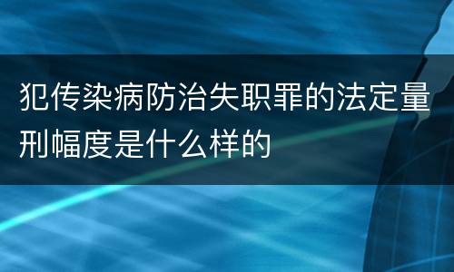 犯传染病防治失职罪的法定量刑幅度是什么样的