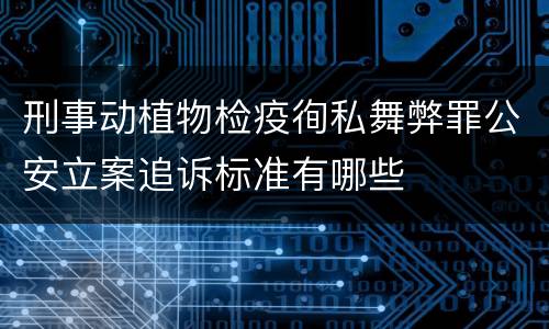 刑事动植物检疫徇私舞弊罪公安立案追诉标准有哪些