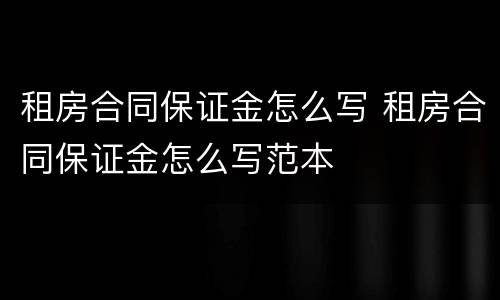 租房合同保证金怎么写 租房合同保证金怎么写范本