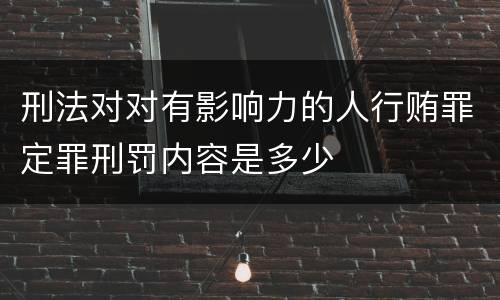 刑法对对有影响力的人行贿罪定罪刑罚内容是多少