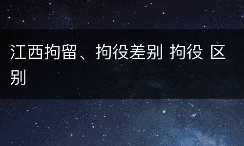 江西拘留、拘役差别 拘役 区别