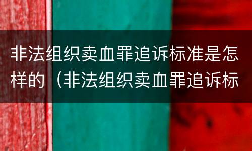 非法组织卖血罪追诉标准是怎样的（非法组织卖血罪追诉标准是怎样的呢）