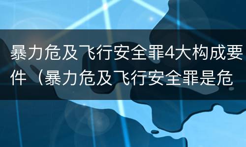 暴力危及飞行安全罪4大构成要件（暴力危及飞行安全罪是危险犯吗）