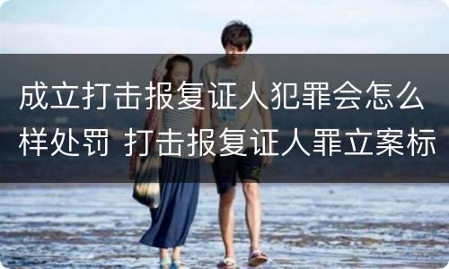 成立打击报复证人犯罪会怎么样处罚 打击报复证人罪立案标准