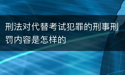 刑法对代替考试犯罪的刑事刑罚内容是怎样的