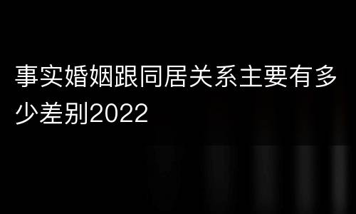 事实婚姻跟同居关系主要有多少差别2022