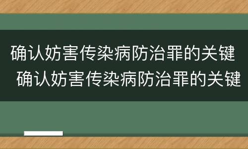 确认妨害传染病防治罪的关键 确认妨害传染病防治罪的关键因素