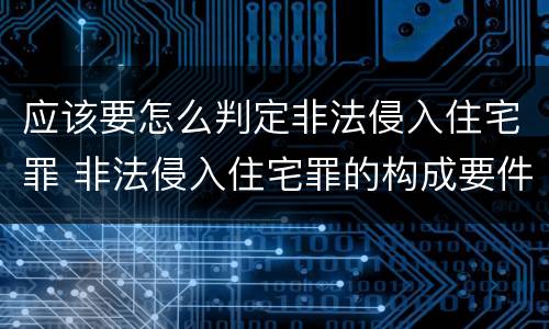 应该要怎么判定非法侵入住宅罪 非法侵入住宅罪的构成要件