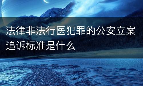 法律非法行医犯罪的公安立案追诉标准是什么