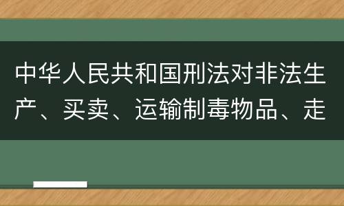 中华人民共和国刑法对非法生产、买卖、运输制毒物品、走私制毒物品罪的立案标准