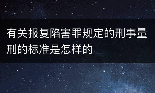 有关报复陷害罪规定的刑事量刑的标准是怎样的