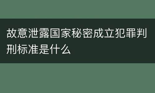 故意泄露国家秘密成立犯罪判刑标准是什么