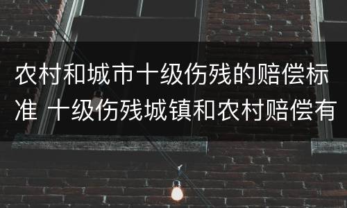 农村和城市十级伤残的赔偿标准 十级伤残城镇和农村赔偿有区别吗