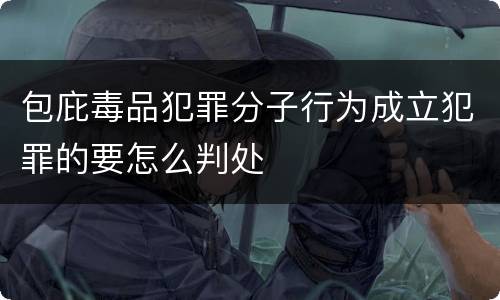 包庇毒品犯罪分子行为成立犯罪的要怎么判处
