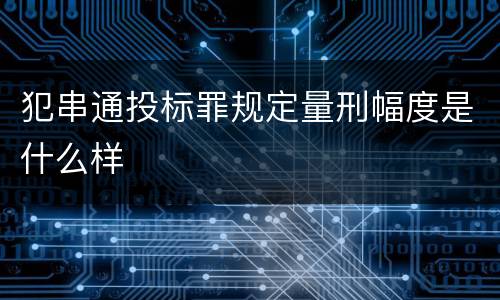 犯串通投标罪规定量刑幅度是什么样