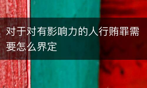 对于对有影响力的人行贿罪需要怎么界定