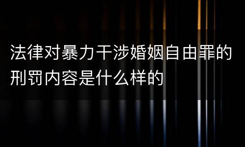 法律对暴力干涉婚姻自由罪的刑罚内容是什么样的