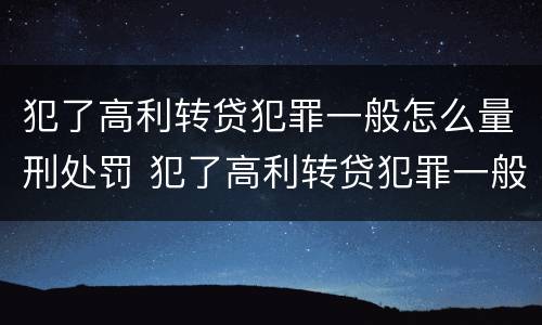 犯了高利转贷犯罪一般怎么量刑处罚 犯了高利转贷犯罪一般怎么量刑处罚