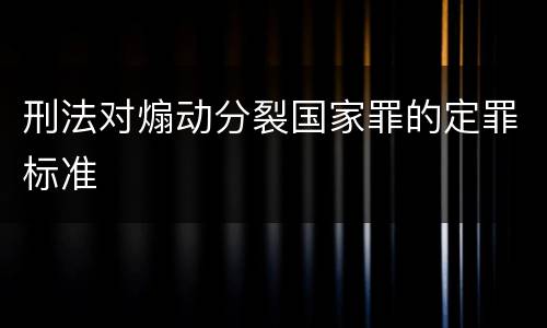 刑法对煽动分裂国家罪的定罪标准