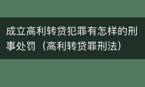 成立高利转贷犯罪有怎样的刑事处罚（高利转贷罪刑法）