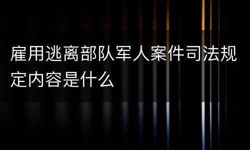 雇用逃离部队军人案件司法规定内容是什么