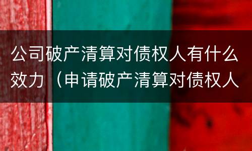 公司破产清算对债权人有什么效力（申请破产清算对债权人有什么好处）