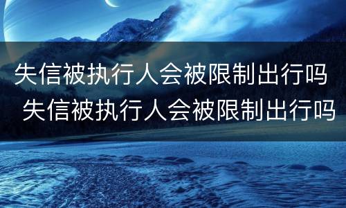 失信被执行人会被限制出行吗 失信被执行人会被限制出行吗