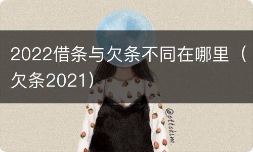 2022借条与欠条不同在哪里（欠条2021）