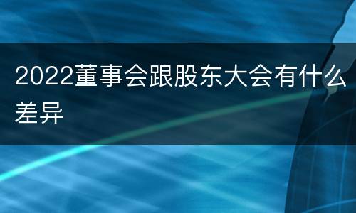 2022董事会跟股东大会有什么差异