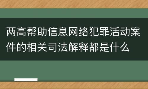 两高帮助信息网络犯罪活动案件的相关司法解释都是什么
