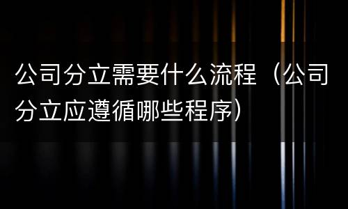 公司分立需要什么流程（公司分立应遵循哪些程序）