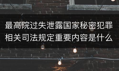 最高院过失泄露国家秘密犯罪相关司法规定重要内容是什么