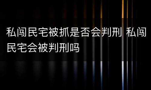私闯民宅被抓是否会判刑 私闯民宅会被判刑吗