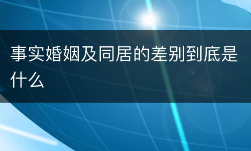 事实婚姻及同居的差别到底是什么