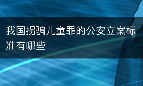 我国拐骗儿童罪的公安立案标准有哪些