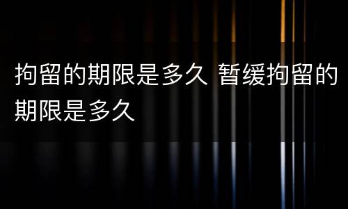 拘留的期限是多久 暂缓拘留的期限是多久
