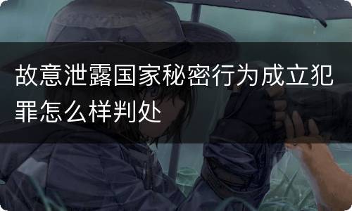 故意泄露国家秘密行为成立犯罪怎么样判处
