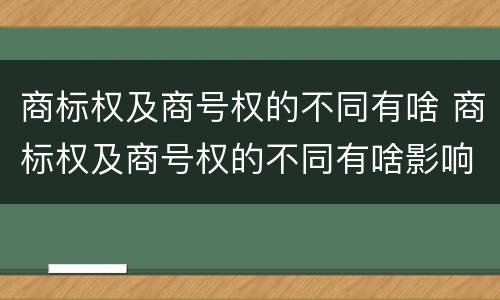商标权及商号权的不同有啥 商标权及商号权的不同有啥影响