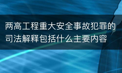 两高工程重大安全事故犯罪的司法解释包括什么主要内容