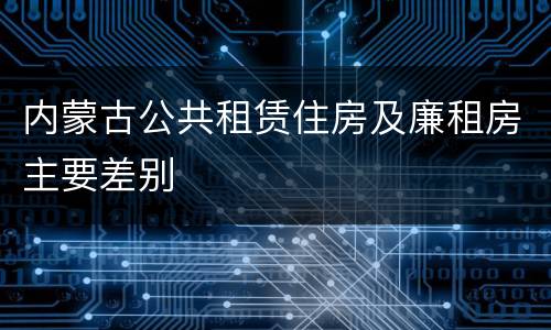 内蒙古公共租赁住房及廉租房主要差别