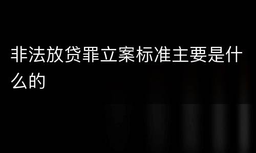 非法放贷罪立案标准主要是什么的
