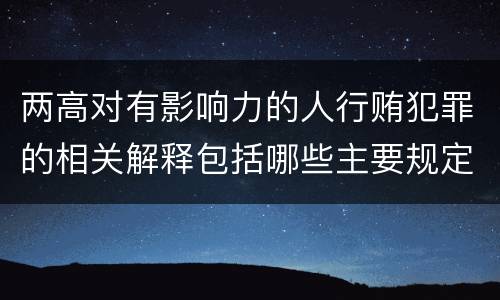 两高对有影响力的人行贿犯罪的相关解释包括哪些主要规定