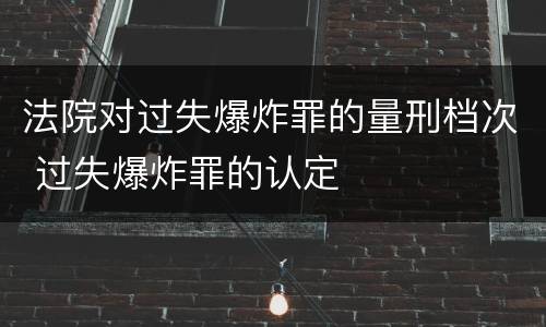 法院对过失爆炸罪的量刑档次 过失爆炸罪的认定