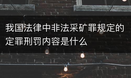 我国法律中非法采矿罪规定的定罪刑罚内容是什么