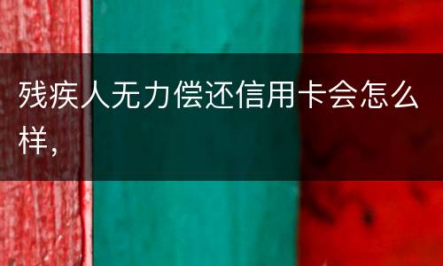 残疾人无力偿还信用卡会怎么样，